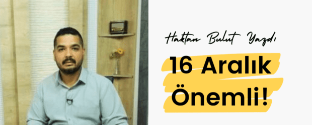 Haktan Bulut “16 Aralık Önemli”